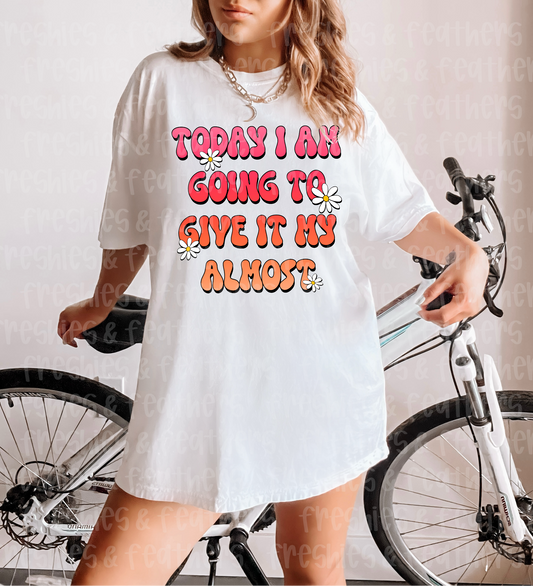 Today I’m Going To Give It My Almost Tee
